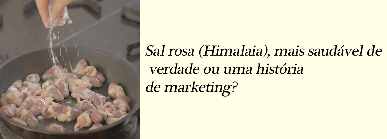 Sal rosa (Himalaia), mais saudável de verdade ou uma história de marketing?